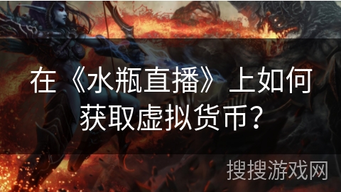 在《水瓶直播》上如何获取虚拟货币? 在《水瓶直播》上如何获取虚拟货币?