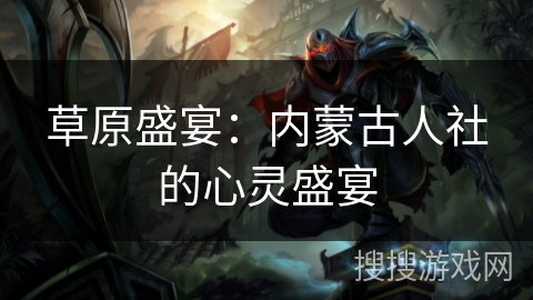 草原盛宴：内蒙古人社的心灵盛宴