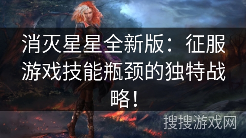 消灭星星全新版：征服游戏技能瓶颈的独特战略！