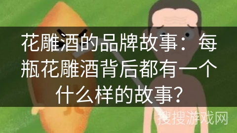 花雕酒的品牌故事：每瓶花雕酒背后都有一个什么样的故事？