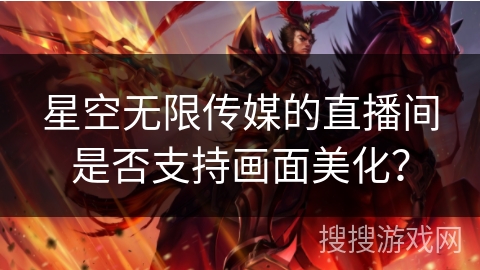 星空无限传媒的直播间是否支持画面美化? 星空无限传媒的直播间是否支持画面美化?