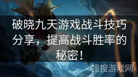 破晓九天游戏战斗技巧分享，提高战斗胜率的秘密！