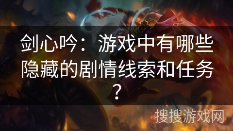 剑心吟：游戏中有哪些隐藏的剧情线索和任务？