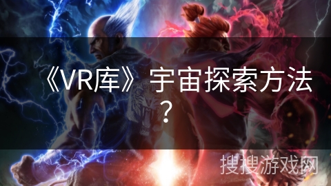 《VR库》宇宙探索方法？