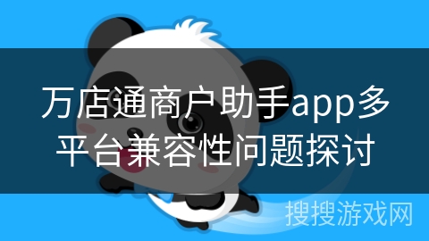 万店通商户助手app多平台兼容性问题探讨