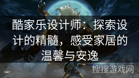 酷家乐设计师：探索设计的精髓，感受家居的温馨与安逸