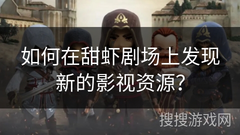 如何在甜虾剧场上发现新的影视资源？