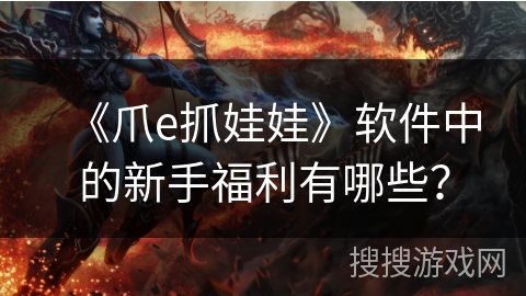 《爪e抓娃娃》软件中的新手福利有哪些？