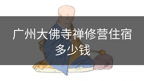 广州大佛寺禅修营住宿多少钱