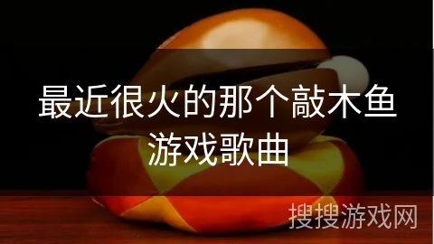 最近很火的那个敲木鱼游戏歌曲 最近很火的那个敲木鱼游戏歌曲