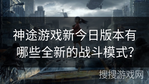 神途游戏新今日版本有哪些全新的战斗模式？