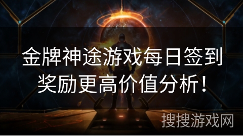 金牌神途游戏每日签到奖励更高价值分析！