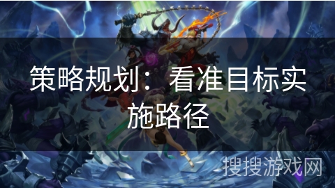 策略规划:看准目标实施路径 策略规划:看准目标实施路径