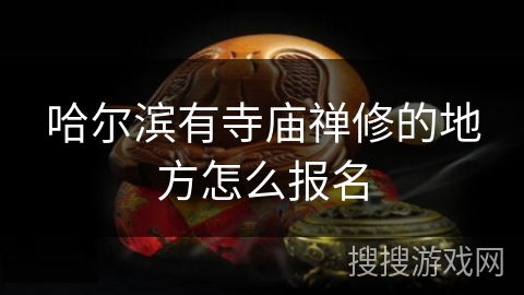 哈尔滨有寺庙禅修的地方怎么报名 哈尔滨有寺庙禅修的地方怎么报名