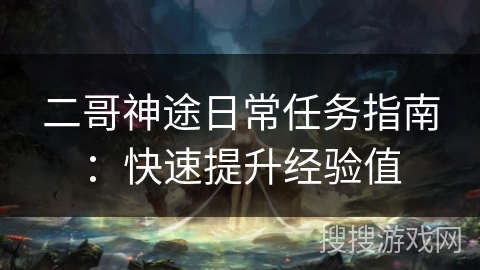 二哥神途日常任务指南：快速提升经验值