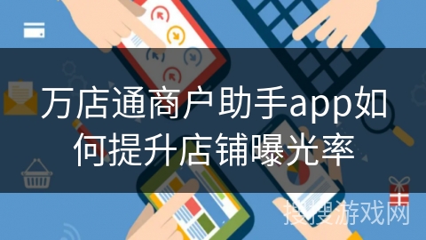 万店通商户助手app如何提升店铺曝光率