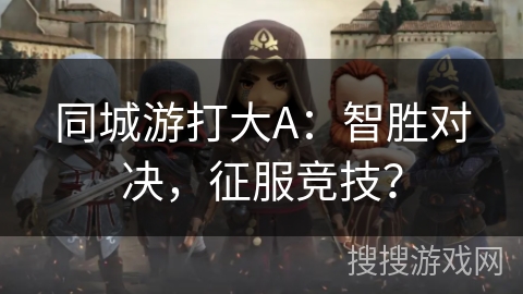 同城游打大A：智胜对决，征服竞技？