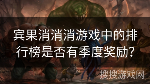 宾果消消消游戏中的排行榜是否有季度奖励？