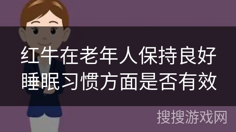 红牛在老年人保持良好睡眠习惯方面是否有效