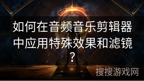 如何在音频音乐剪辑器中应用特殊效果和滤镜？