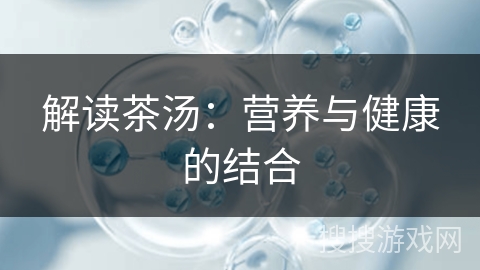 解读茶汤：营养与健康的结合