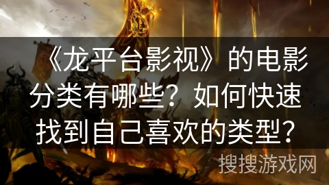 《龙平台影视》的电影分类有哪些？如何快速找到自己喜欢的类型？
