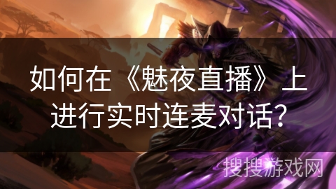如何在《魅夜直播》上进行实时连麦对话？