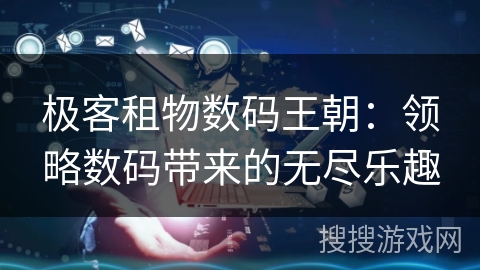 极客租物数码王朝：领略数码带来的无尽乐趣