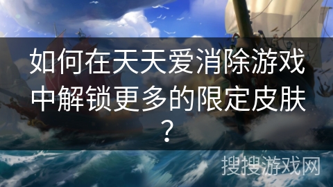 如何在天天爱消除游戏中解锁更多的限定皮肤？