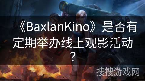 《BaxlanKino》是否有定期举办线上观影活动？