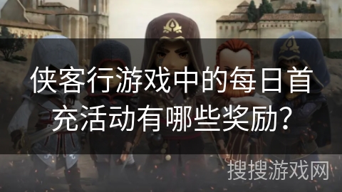 侠客行游戏中的每日首充活动有哪些奖励？