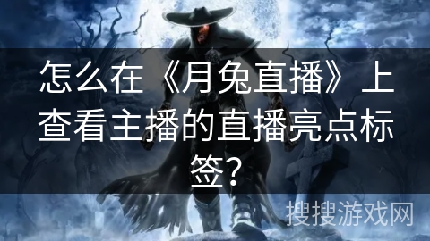 怎么在《月兔直播》上查看主播的直播亮点标签? 怎么在《月兔直播》上查看主播的直播亮点标签?
