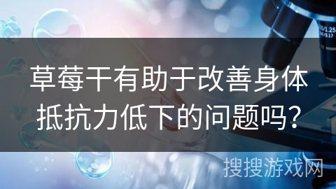 草莓干有助于改善身体抵抗力低下的问题吗？