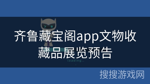 齐鲁藏宝阁app文物收藏品展览预告