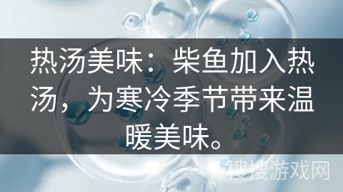 热汤美味：柴鱼加入热汤，为寒冷季节带来温暖美味。