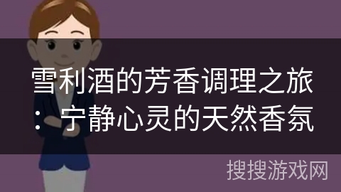 雪利酒的芳香调理之旅：宁静心灵的天然香氛