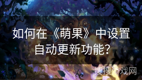 如何在《萌果》中设置自动更新功能? 如何在《萌果》中设置自动更新功能?