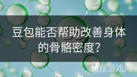 豆包能否帮助改善身体的骨骼密度？
