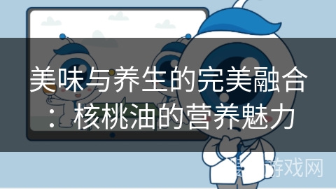 美味与养生的完美融合：核桃油的营养魅力