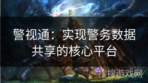 警视通：实现警务数据共享的核心平台