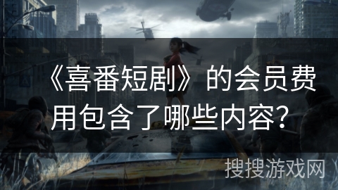 《喜番短剧》的会员费用包含了哪些内容? 《喜番短剧》的会员费用包含了哪些内容?