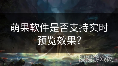 萌果软件是否支持实时预览效果？