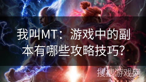 我叫MT:游戏中的副本有哪些攻略技巧? 我叫MT:游戏中的副本有哪些攻略技巧?