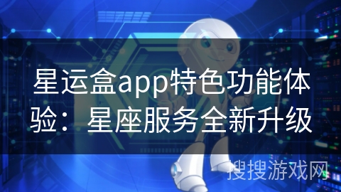 星运盒app特色功能体验：星座服务全新升级