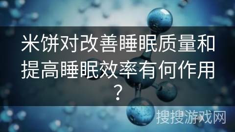 米饼对改善睡眠质量和提高睡眠效率有何作用? 米饼对改善睡眠质量和提高睡眠效率有何作用?