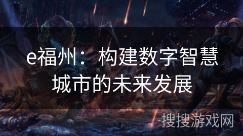 e福州:构建数字智慧城市的未来发展 e福州:构建数字智慧城市的未来发展