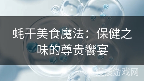 蚝干美食魔法：保健之味的尊贵饗宴