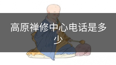 高原禅修中心电话是多少