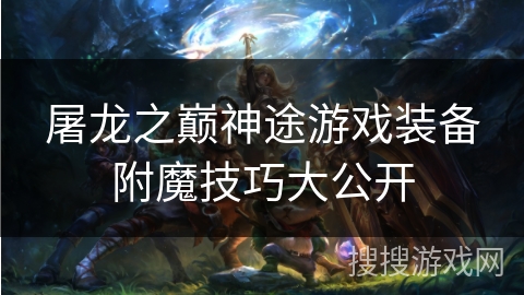 屠龙之巅神途游戏装备附魔技巧大公开