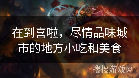 在到喜啦,尽情品味城市的地方小吃和美食 在到喜啦,尽情品味城市的地方小吃和美食